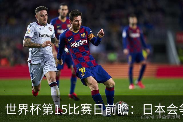 世界杯第15比赛日前瞻：日本会争小组第一还是第三？德国队不放水
