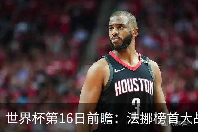 世界杯第16日前瞻：法挪榜首大战又见马宁身影 关注亚洲三队命运