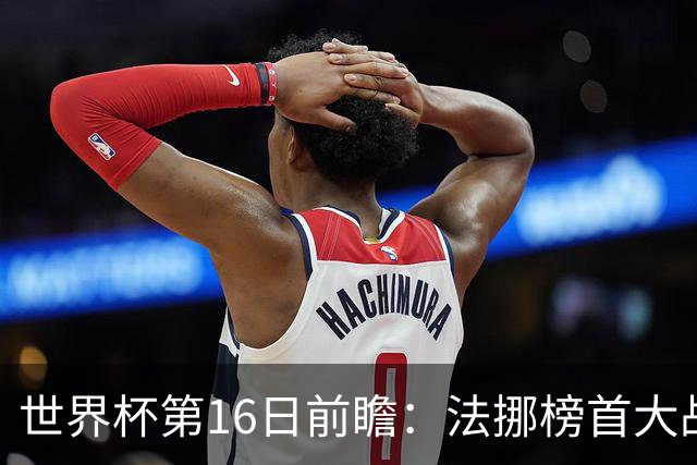 世界杯第16日前瞻：法挪榜首大战又见马宁身影 关注亚洲三队命运