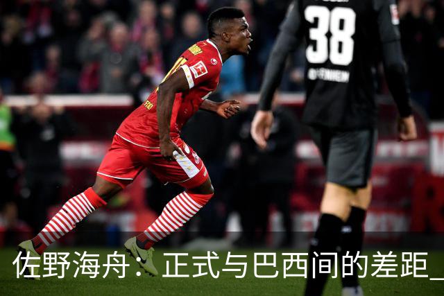 佐野海舟：正式与巴西间的差距 要努力成为能带队取胜的核心球员