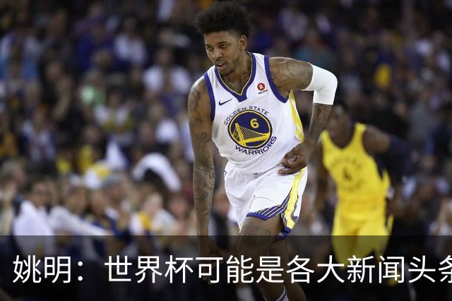 姚明：世界杯可能是各大新闻头条 但篮球在中国受欢迎程度可以比肩足球