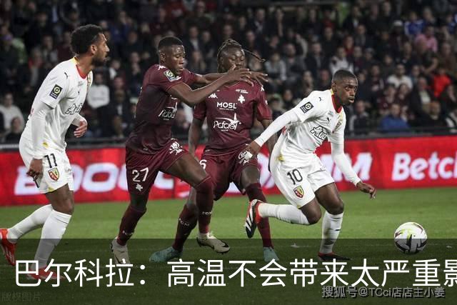 巴尔科拉：高温不会带来太严重影响，德尚让我注意和姆巴佩换位