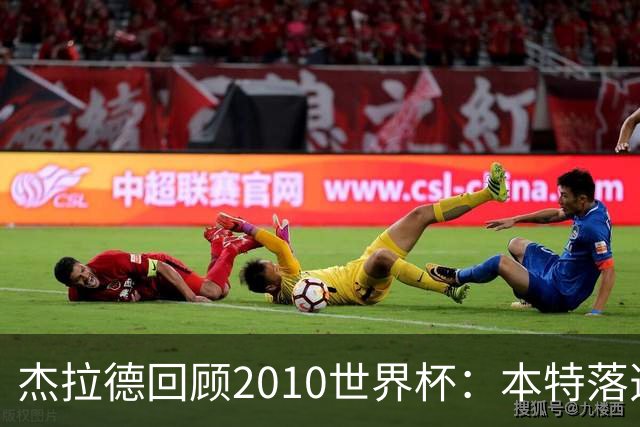 杰拉德回顾2010世界杯：本特落选+费迪南德缺阵，对我们影响很大