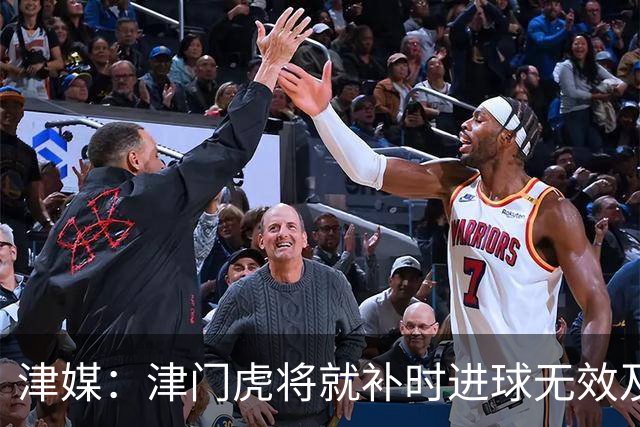 津媒：津门虎将就补时进球无效及补时时间明显不足向足协申诉