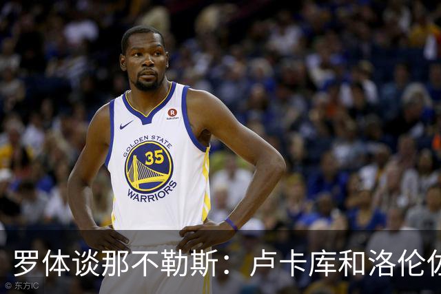 罗体谈那不勒斯：卢卡库和洛伦佐的未来不确定 霍伊伦是绝对核心