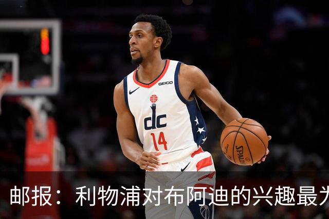 邮报：利物浦对布阿迪的兴趣最为确切，他们另外还需引进一名中卫