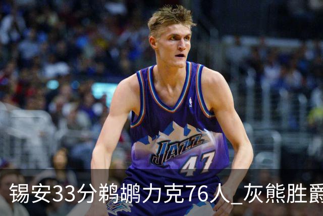 锡安33分鹈鹕力克76人 灰熊胜爵士终结4连败